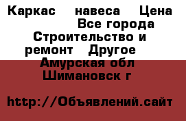 Каркас    навеса  › Цена ­ 20 500 - Все города Строительство и ремонт » Другое   . Амурская обл.,Шимановск г.